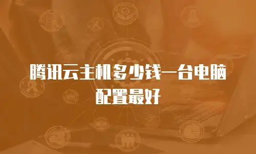 腾讯云主机多少钱一台电脑配置最好