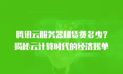 腾讯云服务器租赁费多少？揭秘云计算时代的经济账单