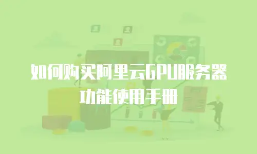 如何购买阿里云GPU服务器功能使用手册