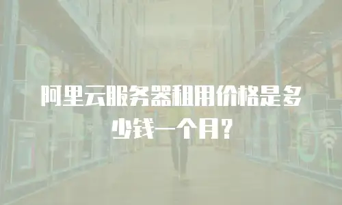 阿里云服务器租用价格是多少钱一个月？