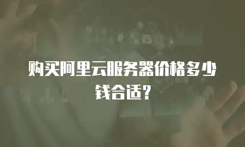 购买阿里云服务器价格多少钱合适？