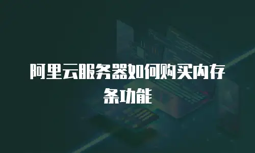 阿里云服务器如何购买内存条功能