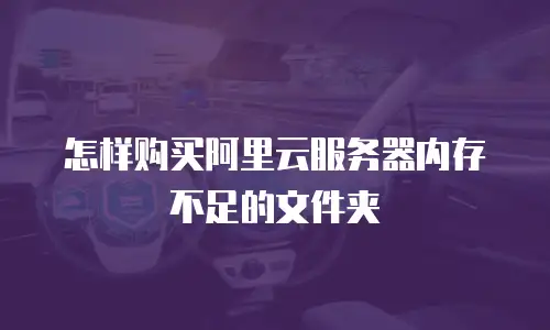 怎样购买阿里云服务器内存不足的文件夹