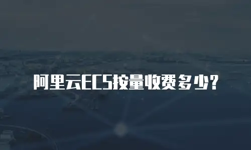 阿里云ECS按量收费多少？