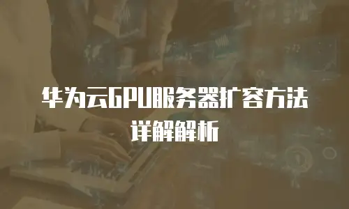 华为云GPU服务器扩容方法详解解析