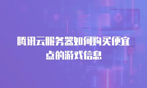腾讯云服务器如何购买便宜点的游戏信息