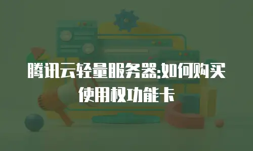 腾讯云轻量服务器:如何购买使用权功能卡