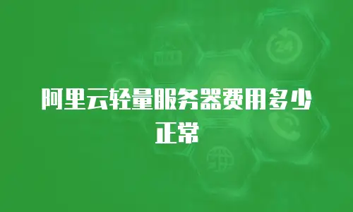 阿里云轻量服务器费用多少正常