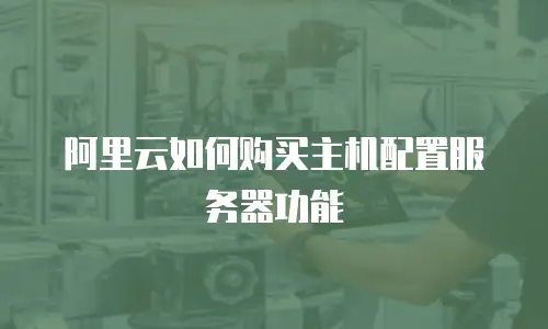 阿里云如何购买主机配置服务器功能