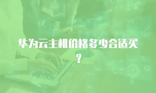 华为云主机价格多少合适买？