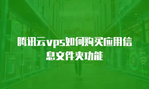 腾讯云vps如何购买应用信息文件夹功能
