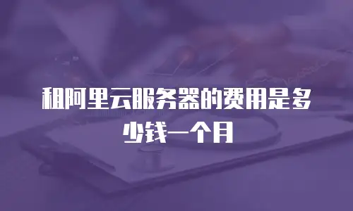 租阿里云服务器的费用是多少钱一个月