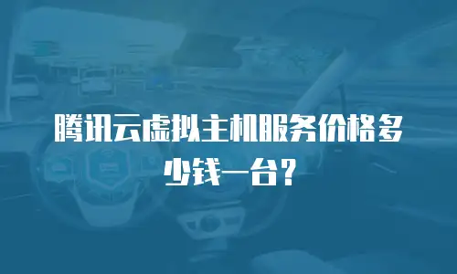 腾讯云虚拟主机服务价格多少钱一台？