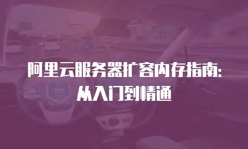 阿里云服务器扩容内存指南：从入门到精通