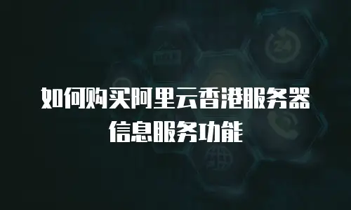 如何购买阿里云香港服务器信息服务功能