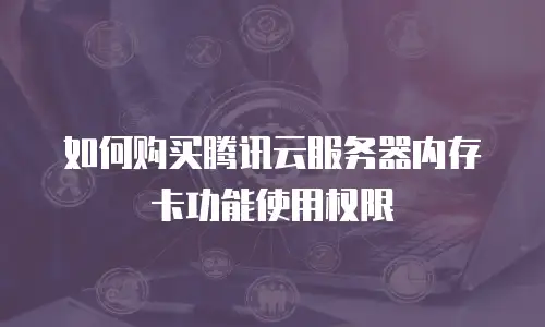 如何购买腾讯云服务器内存卡功能使用权限