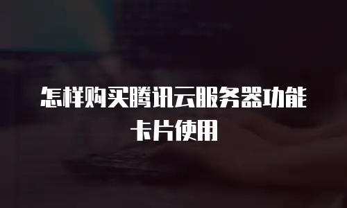 怎样购买腾讯云服务器功能卡片使用