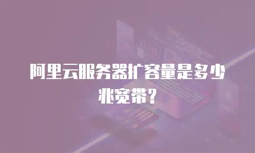 阿里云服务器扩容量是多少兆宽带？