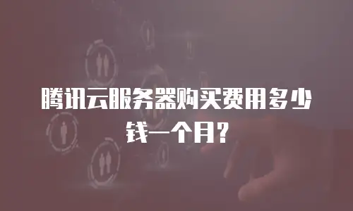 腾讯云服务器购买费用多少钱一个月？
