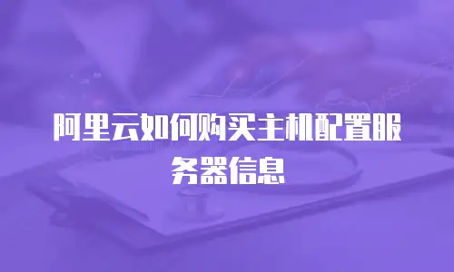 阿里云如何购买主机配置服务器信息