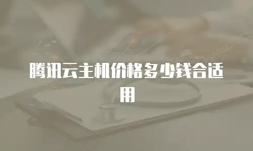 腾讯云主机价格多少钱合适用