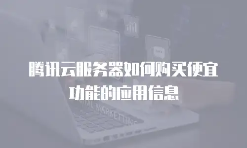腾讯云服务器如何购买便宜功能的应用信息
