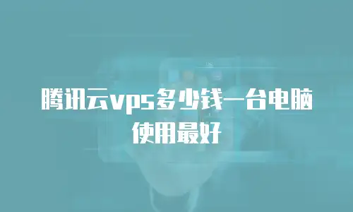 腾讯云vps多少钱一台电脑使用最好