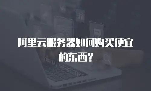 阿里云服务器如何购买便宜的东西？