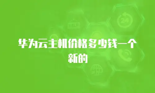 华为云主机价格多少钱一个新的