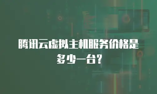 腾讯云虚拟主机服务价格是多少一台？