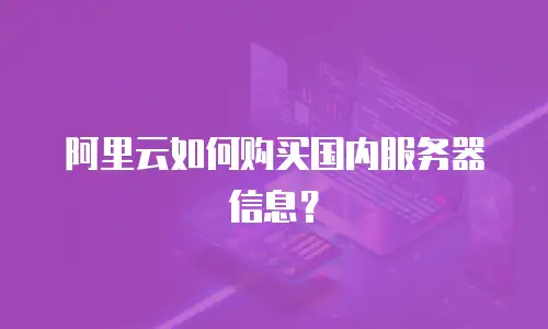 阿里云如何购买国内服务器信息？