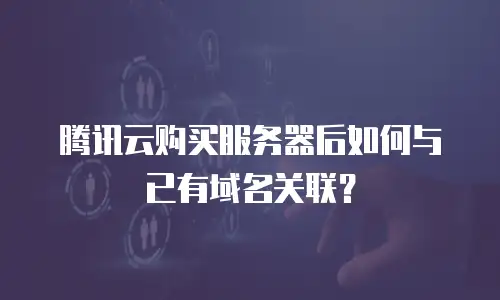 腾讯云购买服务器后如何与已有域名关联？