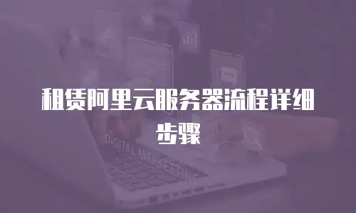 租赁阿里云服务器流程详细步骤