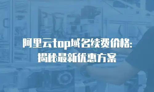 阿里云top域名续费价格：揭秘最新优惠方案
