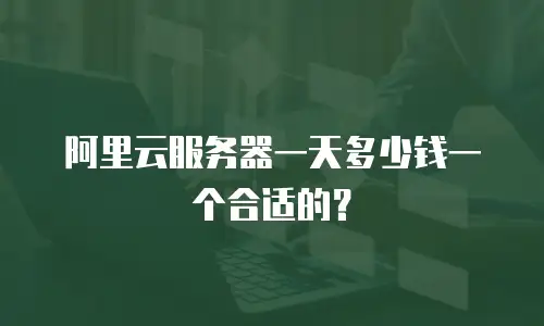 阿里云服务器一天多少钱一个合适的？