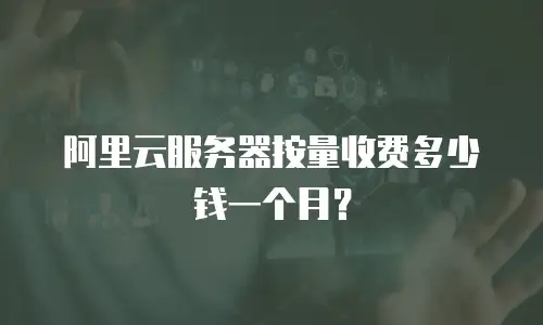 阿里云服务器按量收费多少钱一个月？