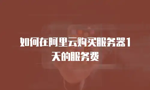 如何在阿里云购买服务器1天的服务费