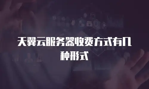 天翼云服务器收费方式有几种形式
