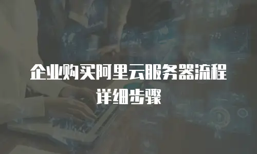 企业购买阿里云服务器流程详细步骤