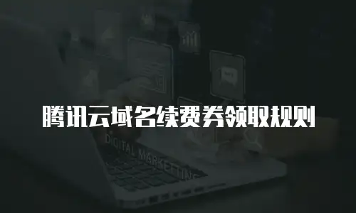 腾讯云域名续费券领取规则