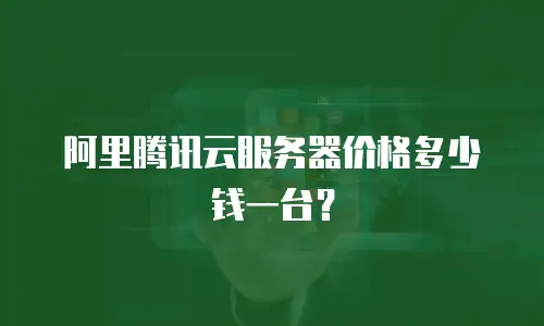 阿里腾讯云服务器价格多少钱一台？