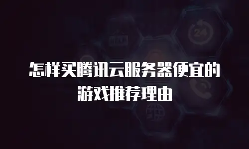 怎样买腾讯云服务器便宜的游戏推荐理由