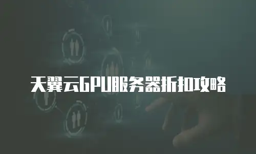 天翼云GPU服务器折扣攻略