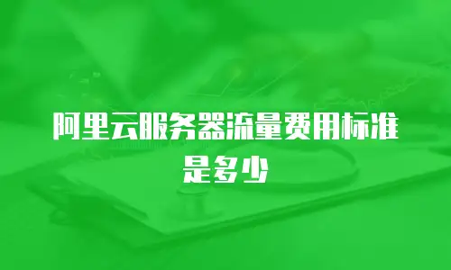 阿里云服务器流量费用标准是多少