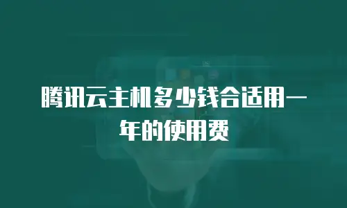 腾讯云主机多少钱合适用一年的使用费