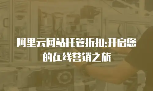 阿里云网站托管折扣:开启您的在线营销之旅