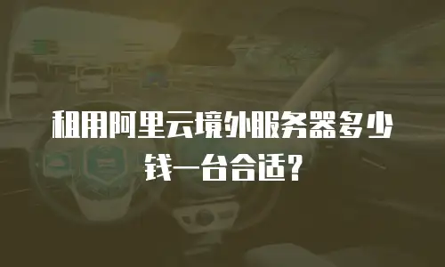 租用阿里云境外服务器多少钱一台合适？