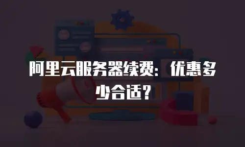 阿里云服务器续费：优惠多少合适？
