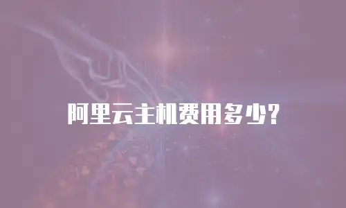 阿里云主机费用多少？