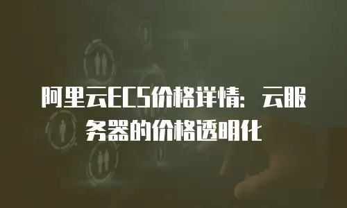 阿里云ECS价格详情：云服务器的价格透明化